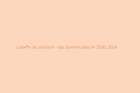 Liebe*n ist politisch – das Sommercamp im ZEGG 2024